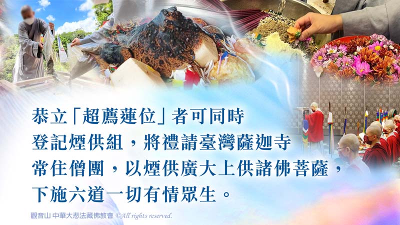 煙供施食，恭立超薦蓮位同時登記煙供組，以煙供廣大上供諸佛菩薩，下施六道一切有情眾生。