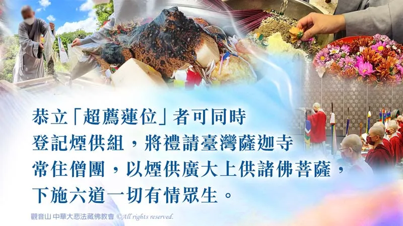 煙供施食，恭立超薦蓮位同時登記煙供組，以煙供廣大上供諸佛菩薩，下施六道一切有情眾生。