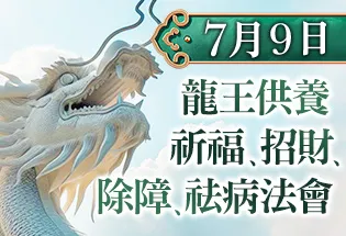 7月9日 龍王供養祈福、招財、除障、祛病法會,