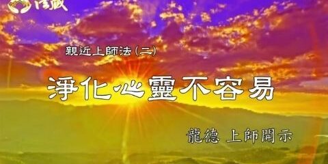 龍德上師:親近上師法 (二) 淨化心靈不容易 龍德上師 親近上師法 淨化心靈不容易