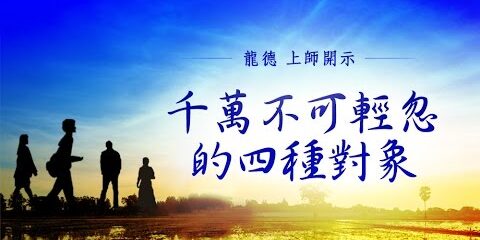 龍德上師:千萬不可輕忽的四種對象