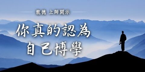 龍德上師:你真的認為自己博學 龍德上師 你真的認為自己博學