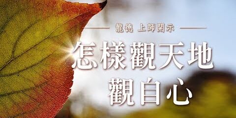龍德上師:怎樣觀天地 觀自心 龍德上師 怎樣觀天地 觀自心