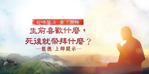 龍德上師:生前喜歡什麼,死後就祭拜什麼? 龍德上師生前喜歡什麼死後就祭拜什麼