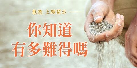 龍德上師:你知道有多難得嗎? 龍德上師 你知道有多難得嗎