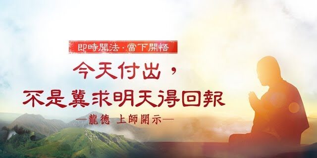 龍德上師:今天付出,不是冀求明天得回報 龍德上師 今天付出 不是冀求明天得回報