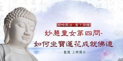 龍德 上師:妙慧童女第四問–如何坐寶蓮花成就佛道 龍德上師 妙慧童女第四問 如何坐寶蓮花成就佛道