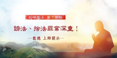 龍德上師:謗法、捨法罪業深重! 龍德上師謗法捨法罪業深重