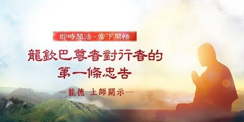龍德 上師:龍欽巴尊者對行者的第一條忠告 龍德上師龍欽巴尊者對行者的第一條忠告