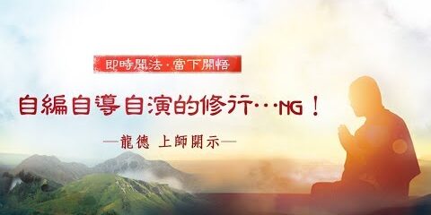 龍德上師:自編自導自演的修行…NG! 龍德上師 自編自導自演的修行 NG