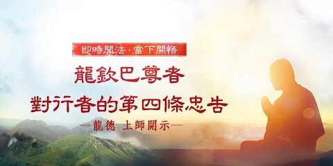 龍德上師:龍欽巴尊者對行者的第四條忠告 龍德上師 龍欽巴尊者對行者的第四條忠告