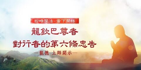 龍德上師:龍欽巴尊者對行者的第六條忠告 龍德上師龍欽巴尊者對行者的第六條忠告