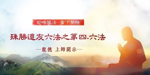 龍德上師:殊勝道友六法之第四-六法 龍德上師 殊勝道友六法之第四 六法