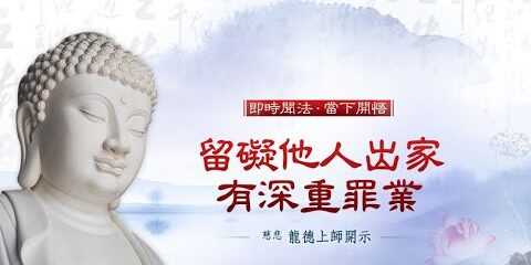 龍德上師:留礙他人出家有深重罪業 龍德上師留礙他人出家有深重罪業