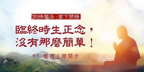 龍德上師:臨終時生正念,沒有那麼簡單! 龍德上師臨終時生正念沒有那麼簡單