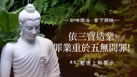 龍德上師 依三寶造業 罪業重於五無間罪