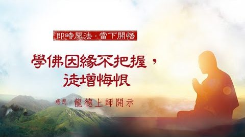 龍德上師 學佛因緣不把握 徒增悔恨