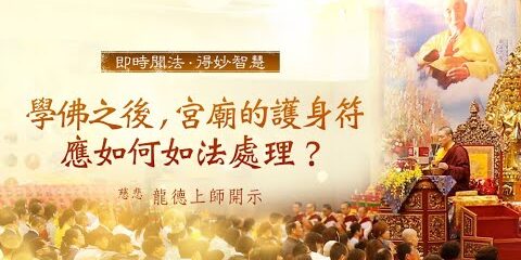 龍德上師:學佛之後,宮廟的護身符應如何如法處理? 龍德上師學佛之後宮廟的護身符應如何如法處理