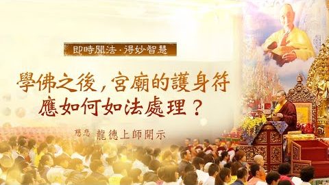 龍德上師學佛之後宮廟的護身符應如何如法處理