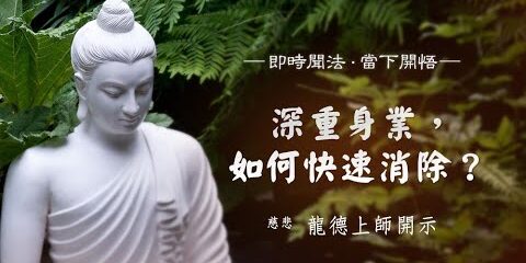 龍德上師:深重身業,如何快速消除? 龍德上師深重身業如何快速消除