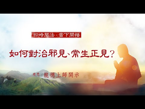龍德上師 如何對治邪見 常生正見