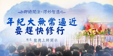 龍德上師:年紀大無常逼近,要趕快修行 龍德上師年紀大無常逼近要趕快修行