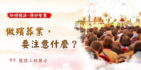 龍德上師:做殯葬業,要注意什麼? 龍德上師做殯葬業要注意什麼