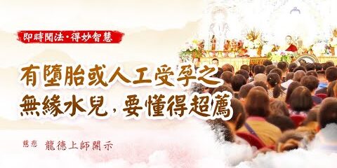 龍德上師:有墮胎或人工受孕之無緣水兒,要懂得超薦 龍德上師有墮胎或人工受孕之無緣水兒要懂得超薦