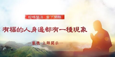 龍德上師:有福的人身邊都有一種現象 龍德上師有福的人身邊都有一種現象