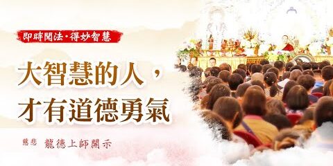 龍德上師:大智慧的人,才有道德勇氣 龍德上師大智慧的人才有道德勇氣