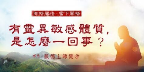 龍德上師:有靈異敏感體質,是怎麼一回事? 龍德上師有靈異敏感體質是怎麼一回事