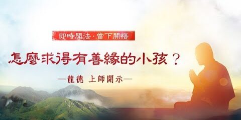 龍德上師:怎麼求得有善緣的小孩? 龍德上師怎麼求得有善緣的小孩