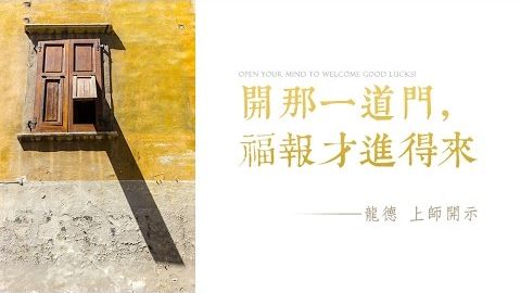 龍德上師開那一道門福報才進得來 Open your mind to welcome good lucks
