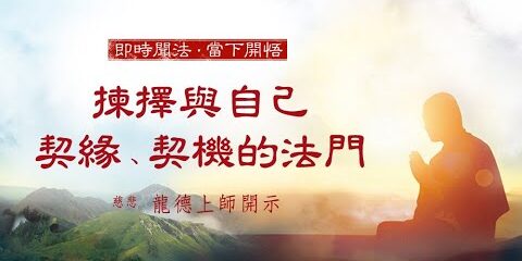 龍德上師:揀擇與自己契緣、契機的法門 龍德上師揀擇與自己契緣契機的法門
