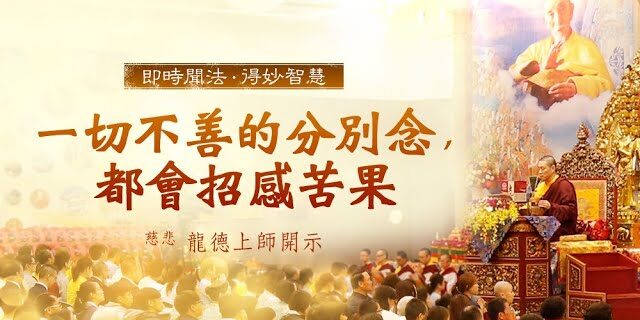 龍德上師一切不善的分別念都會招感苦果