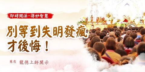 龍德上師:別等到失明發瘋才後悔 龍德上師別等到失明發瘋才後悔