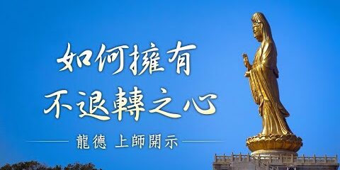 龍德上師:如何擁有不退轉之心 龍德上師如何擁有不退轉之心