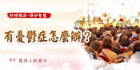 龍德上師:有憂鬱症怎麼辦? 龍德上師有憂鬱症怎麼辦