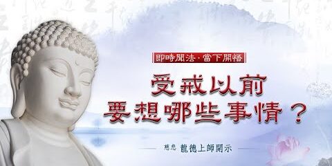龍德上師:受戒以前要想哪些事情? 龍德上師受戒以前要想哪些事情