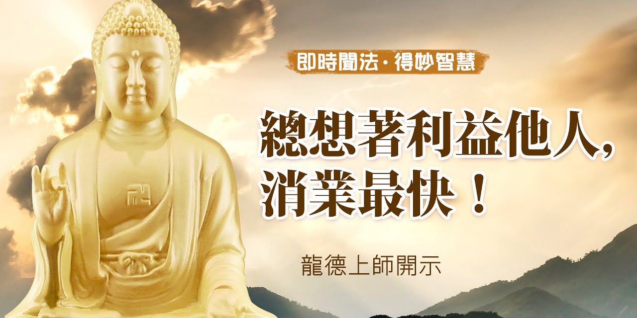 龍德上師:總想著利益他人,消業最快! 龍德上師總想著利益他人消業最快