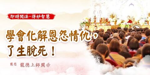 龍德上師:學會化解恩怨情仇,了生脫死! 龍德上師學會化解恩怨情仇了生脫死