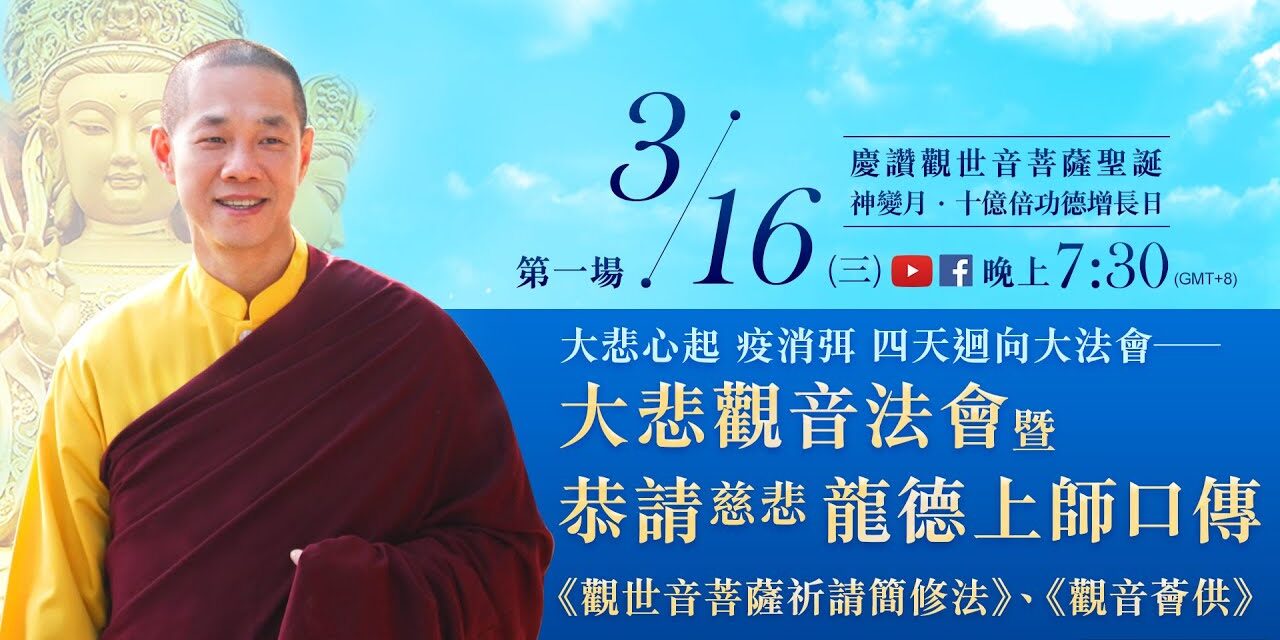 大悲觀音法會暨恭請慈悲 龍德上師口傳《觀世音菩薩祈請簡修法》、《觀音薈供》 | 神變月‧慶讚觀音聖誕 | 3月16日大悲心起 疫消弭四天迴向大法會 第1場-觀音山LIVE直播 大悲觀音法會暨恭請慈悲 龍德上師口傳《觀世音菩薩祈請簡修法》、《觀音薈供》 | 神變月‧慶讚觀音聖誕 | 3月16日大悲心起 疫消弭四天迴向大法會 第1場-觀音山LIVE直播