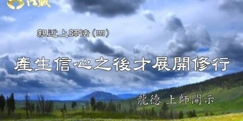 龍德上師:親近上師法 (四) 產生信心之後,才展開修行 龍德上師 親近上師法 產生信心之後 才展開修行