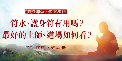 龍德上師:符水、護身符有用嗎?最好的上師、道場如何看?