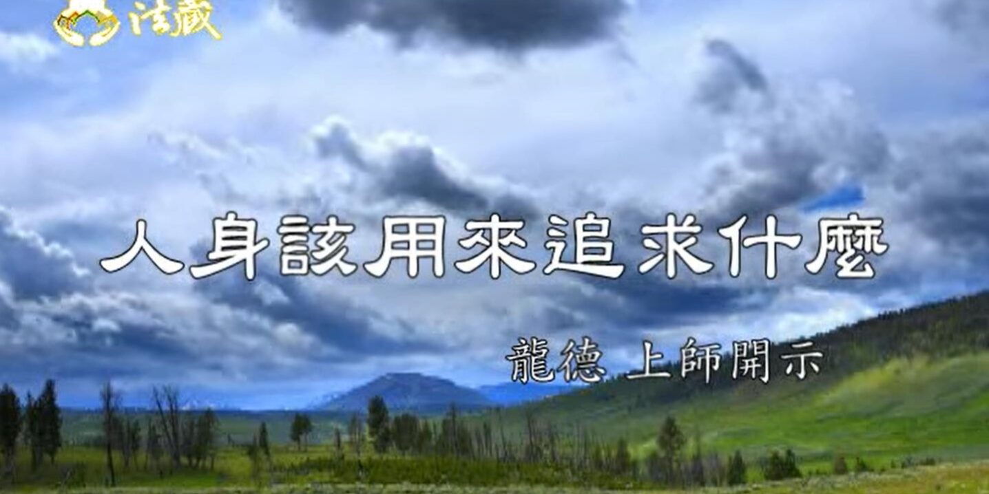 龍德嚴淨仁波切人身該用來追求什麼 What should we search for by our human body? 龍德嚴淨仁波切人身該用來追求什麼 What should we search for by our human body?