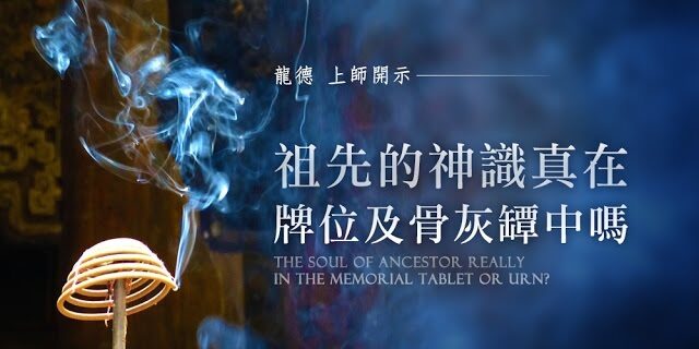 龍德上師祖先的神識真在牌位及骨灰罈中嗎The soul of ancestor really in the memorial tablet or urn? 龍德上師祖先的神識真在牌位及骨灰罈中嗎The soul of ancestor really in the memorial tablet or urn?