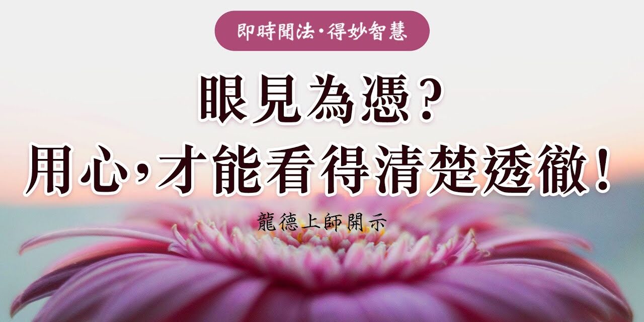 龍德上師眼見為憑用心才能看得清楚透徹 龍德上師眼見為憑用心才能看得清楚透徹
