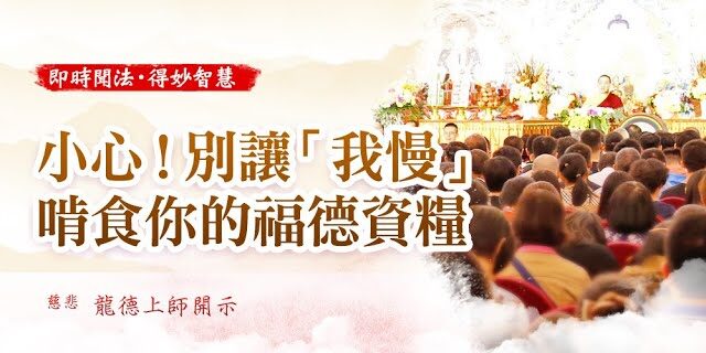 龍德上師開示小心別讓我慢啃食你的福德資糧 龍德上師開示小心別讓我慢啃食你的福德資糧