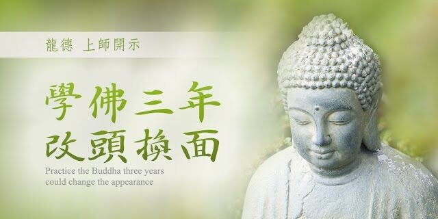 龍德上師學佛三年 改頭換面 Practice the Buddha three years could change the appearance 龍德上師學佛三年 改頭換面 Practice the Buddha three years could change the appearance