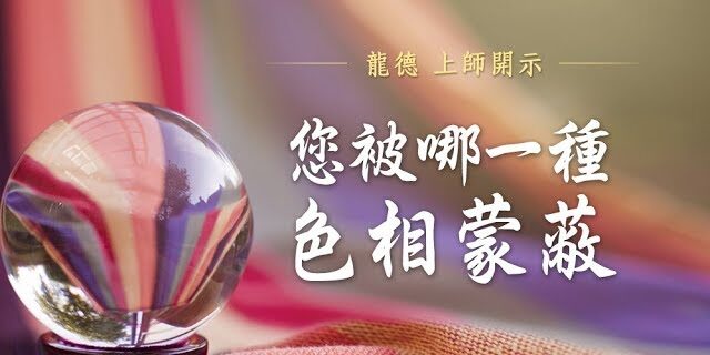龍德上師開示您被哪一種色相蒙蔽